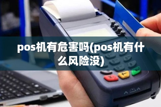 pos机有危害吗(pos机有什么风险没)