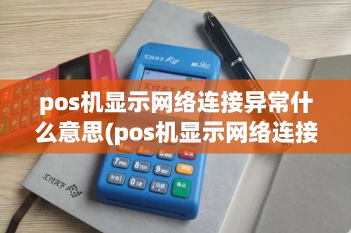 pos机显示网络连接异常什么意思(pos机显示网络连接异常)