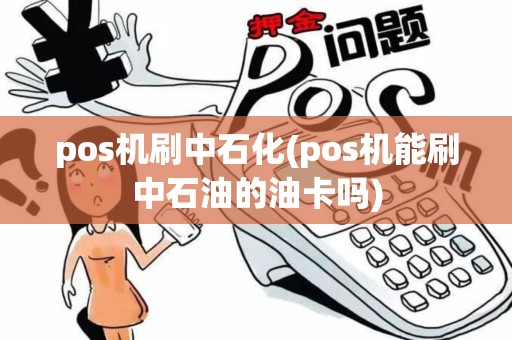pos机刷中石化(pos机能刷中石油的油卡吗)