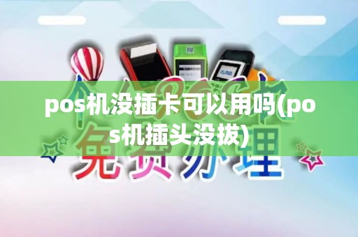 pos机没插卡可以用吗(pos机插头没拔)