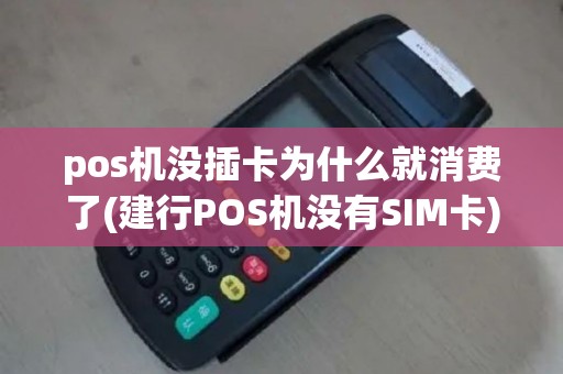 pos机没插卡为什么就消费了(建行POS机没有SIM卡)