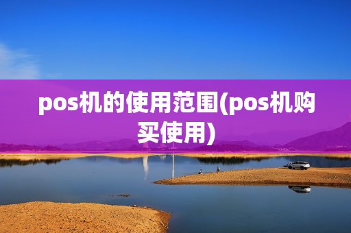 pos机的使用范围(pos机购买使用)