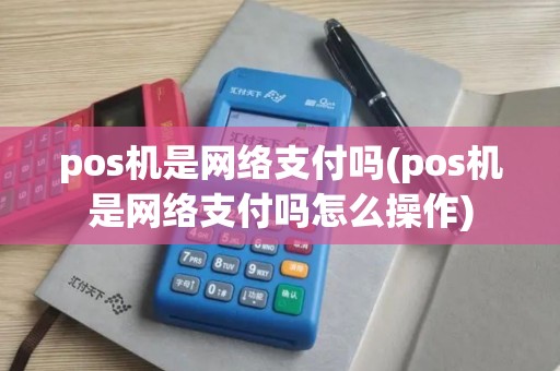 pos机是网络支付吗(pos机是网络支付吗怎么操作)