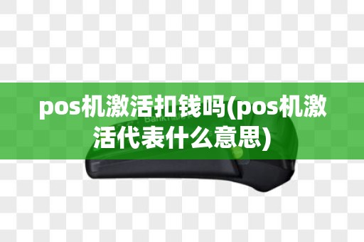 pos机激活扣钱吗(pos机激活代表什么意思)