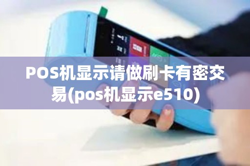 POS机显示请做刷卡有密交易(pos机显示e510)