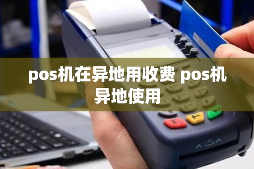 pos机在异地用收费 pos机异地使用