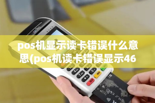pos机显示读卡错误什么意思(pos机读卡错误显示4601)