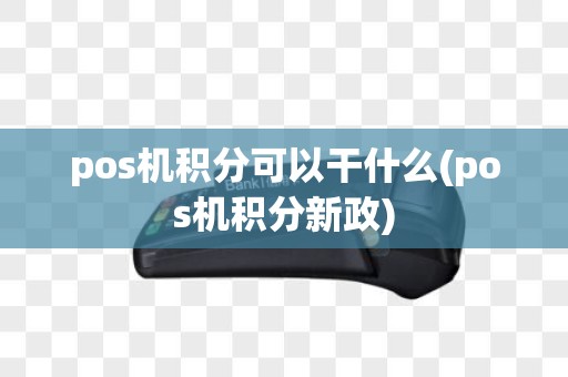 pos机积分可以干什么(pos机积分新政)