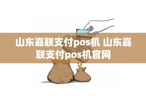 山东嘉联支付pos机 山东嘉联支付pos机官网