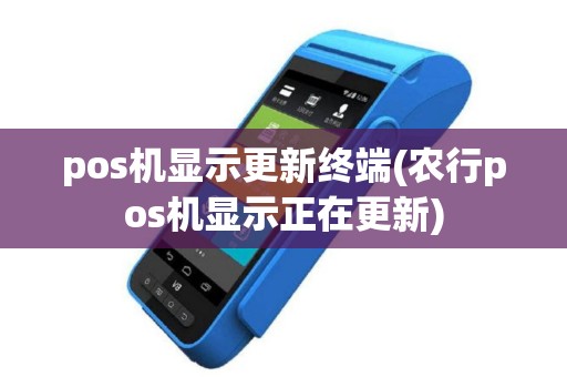 pos机显示更新终端(农行pos机显示正在更新)