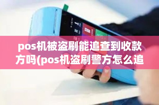 pos机被盗刷能追查到收款方吗(pos机盗刷警方怎么追查)