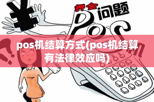 pos机结算方式(pos机结算有法律效应吗)