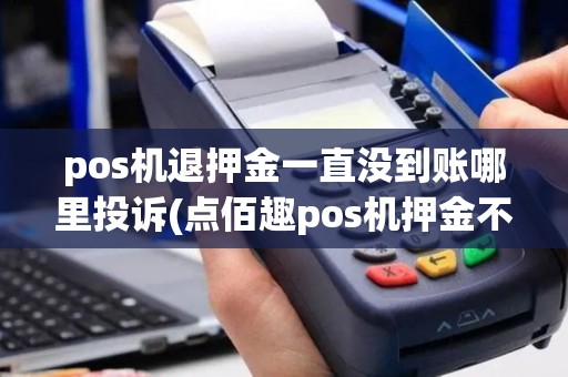 pos机退押金一直没到账哪里投诉(点佰趣pos机押金不退)