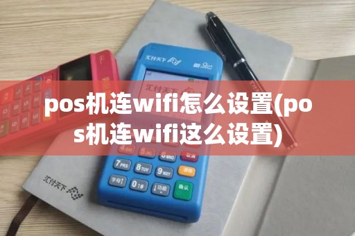 pos机连wifi怎么设置(pos机连wifi这么设置)