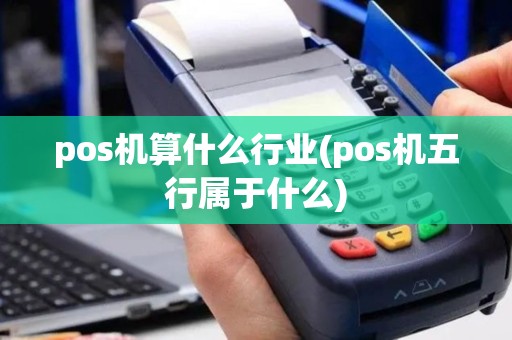 pos机算什么行业(pos机五行属于什么)