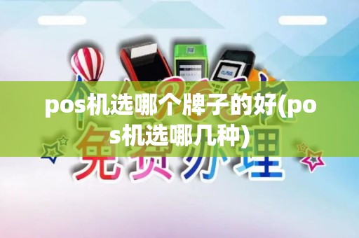 pos机选哪个牌子的好(pos机选哪几种) pos机选哪个牌子的好(pos机选哪几种)