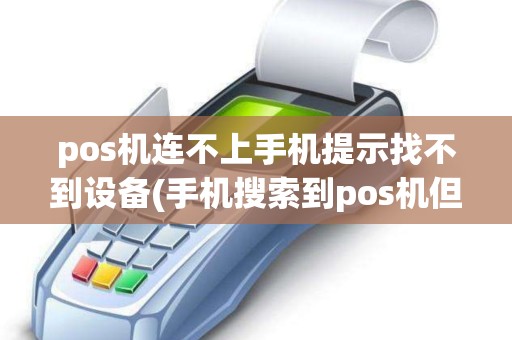 pos机连不上手机提示找不到设备(手机搜索到pos机但连不上)