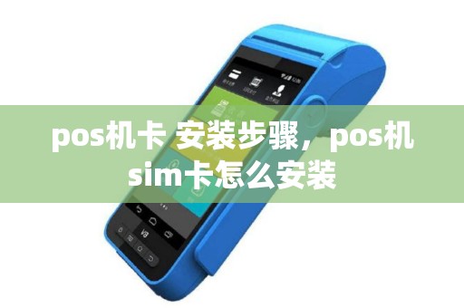 pos机卡 安装步骤，pos机sim卡怎么安装