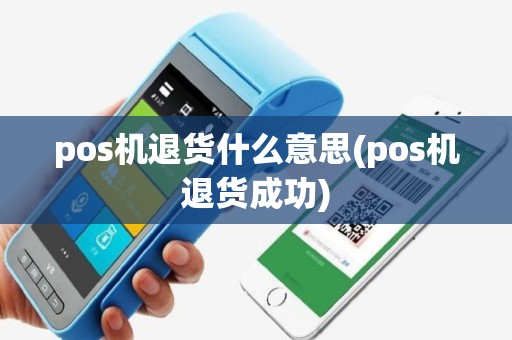 pos机退货什么意思(pos机退货成功)