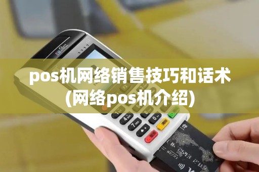 pos机网络销售技巧和话术(网络pos机介绍)