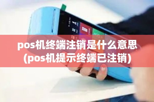 pos机终端注销是什么意思(pos机提示终端已注销)