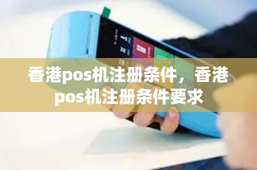 香港pos机注册条件，香港pos机注册条件要求