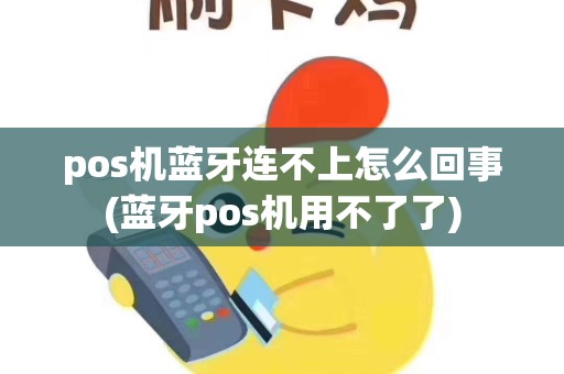 pos机蓝牙连不上怎么回事(蓝牙pos机用不了了) pos机蓝牙连不上怎么回事(蓝牙pos机用不了了)