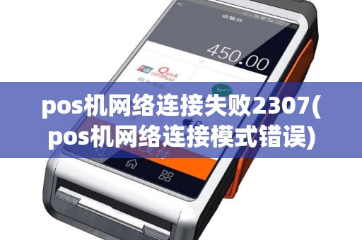 pos机网络连接失败2307(pos机网络连接模式错误)