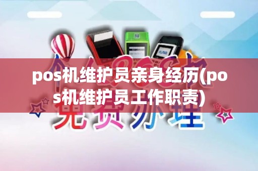 pos机维护员亲身经历(pos机维护员工作职责) pos机维护员亲身经历(pos机维护员工作职责)