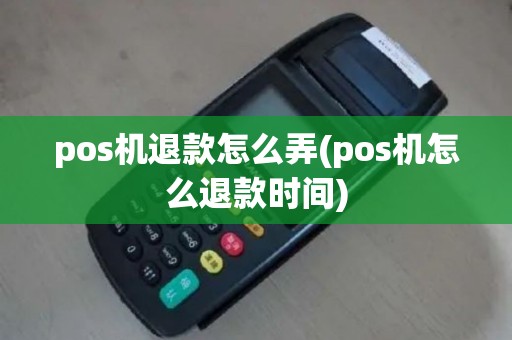 pos机退款怎么弄(pos机怎么退款时间)
