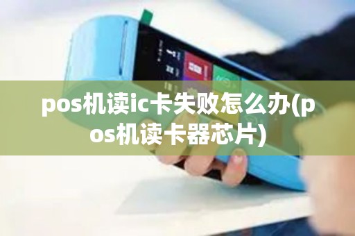 pos机读ic卡失败怎么办(pos机读卡器芯片)