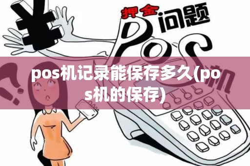 pos机记录能保存多久(pos机的保存)