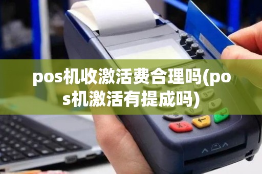 pos机收激活费合理吗(pos机激活有提成吗)