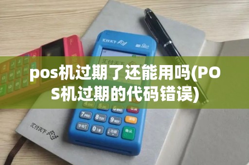 pos机过期了还能用吗(POS机过期的代码错误)