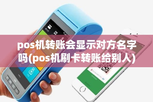 pos机转账会显示对方名字吗(pos机刷卡转账给别人)