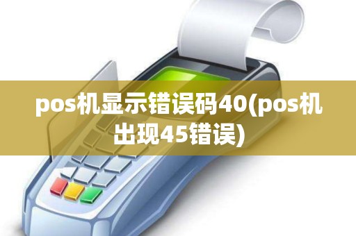 pos机显示错误码40(pos机出现45错误)