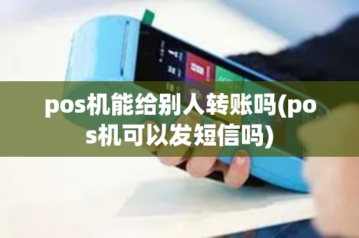 pos机能给别人转账吗(pos机可以发短信吗)