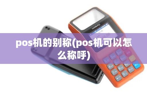 pos机的别称(pos机可以怎么称呼)