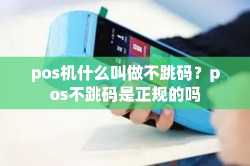 pos机什么叫做不跳码？pos不跳码是正规的吗