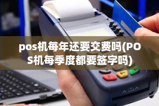 pos机每年还要交费吗(POS机每季度都要签字吗)