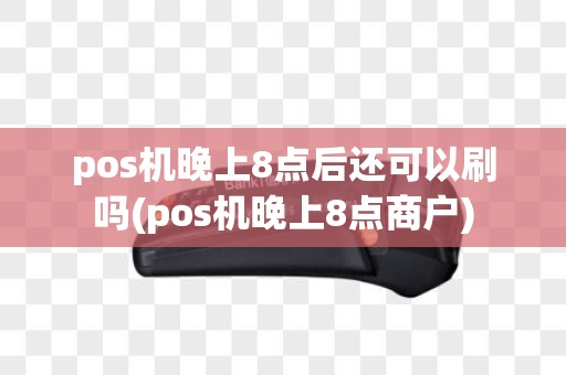 pos机晚上8点后还可以刷吗(pos机晚上8点商户)