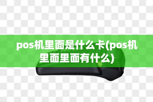pos机里面是什么卡(pos机里面里面有什么)