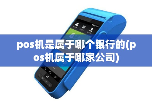 pos机是属于哪个银行的(pos机属于哪家公司)