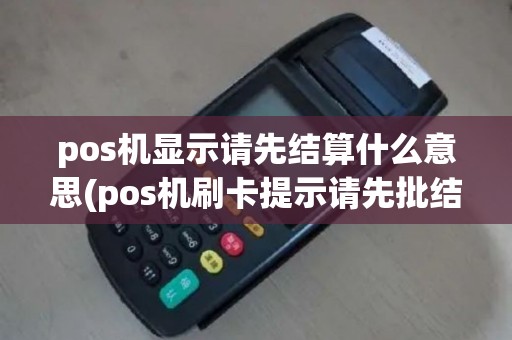 pos机显示请先结算什么意思(pos机刷卡提示请先批结算)