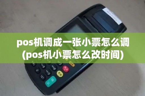 pos机调成一张小票怎么调(pos机小票怎么改时间)