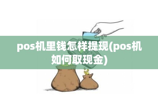 pos机里钱怎样提现(pos机如何取现金)