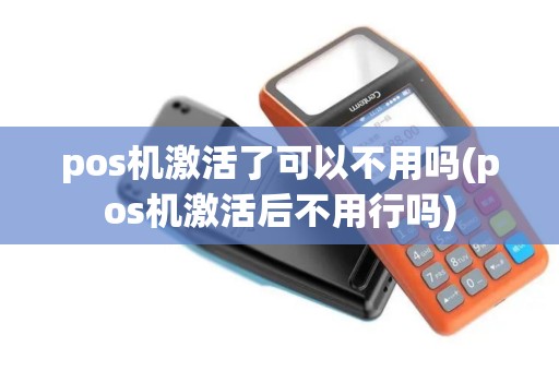 pos机激活了可以不用吗(pos机激活后不用行吗)