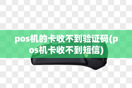 pos机的卡收不到验证码(pos机卡收不到短信)