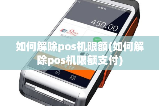 如何解除pos机限额(如何解除pos机限额支付)
