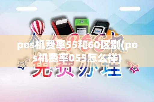 pos机费率55和60区别(pos机费率055怎么样)